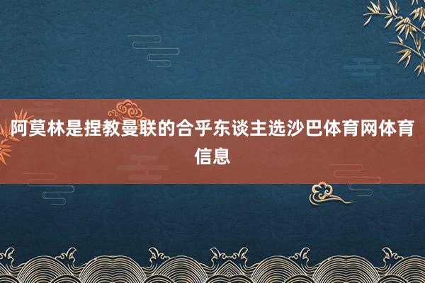阿莫林是捏教曼联的合乎东谈主选沙巴体育网体育信息