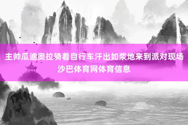 主帅瓜迪奥拉骑着自行车汗出如浆地来到派对现场沙巴体育网体育信息