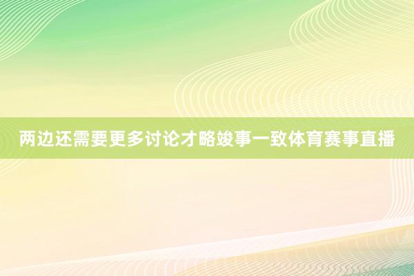 两边还需要更多讨论才略竣事一致体育赛事直播