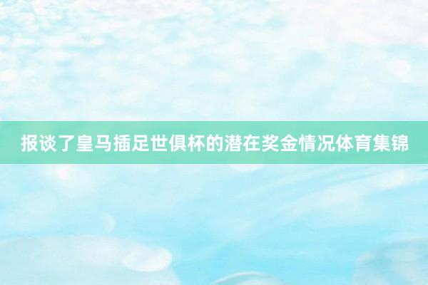 报谈了皇马插足世俱杯的潜在奖金情况体育集锦