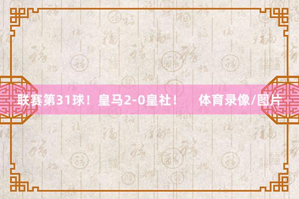 联赛第31球!皇马2-0皇社! 体育录像/图片
