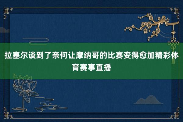 拉塞尔谈到了奈何让摩纳哥的比赛变得愈加精彩体育赛事直播