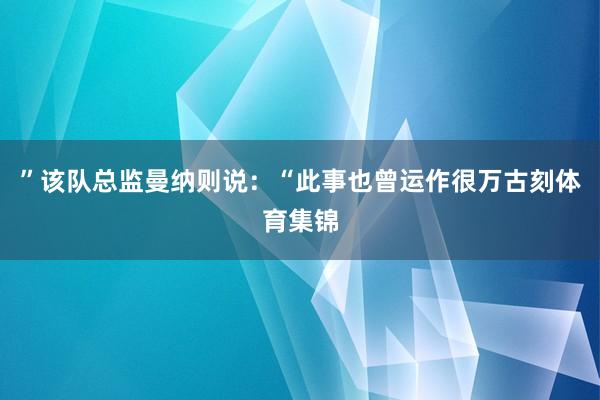 ”该队总监曼纳则说:“此事也曾运作很万古刻体育集锦