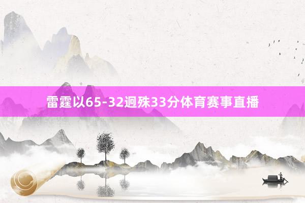 雷霆以65-32迥殊33分体育赛事直播