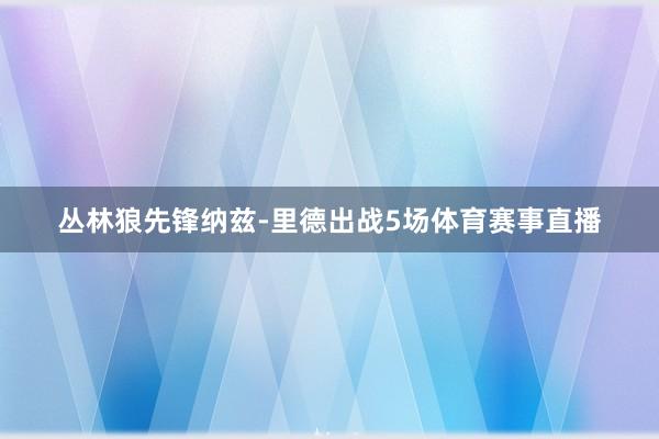 丛林狼先锋纳兹-里德出战5场体育赛事直播