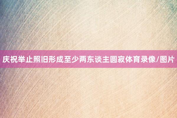 庆祝举止照旧形成至少两东谈主圆寂体育录像/图片