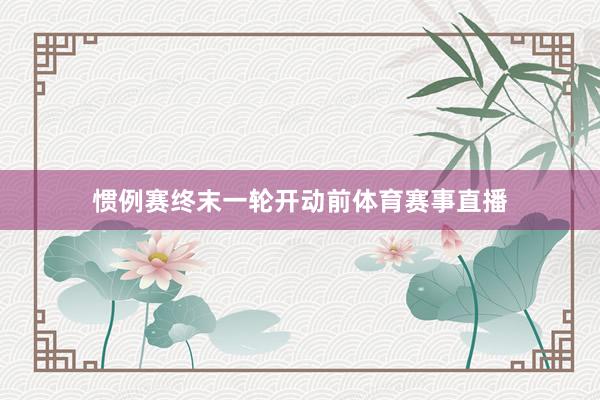 惯例赛终末一轮开动前体育赛事直播