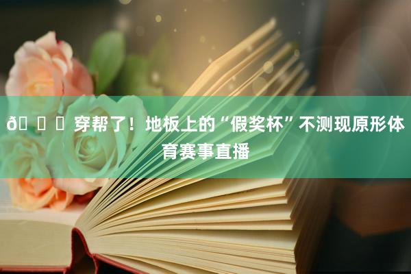 😅穿帮了!地板上的“假奖杯”不测现原形体育赛事直播
