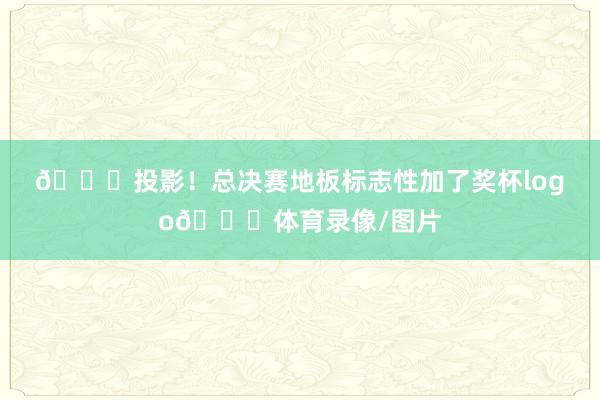 💀投影！总决赛地板标志性加了奖杯logo💀体育录像/图片