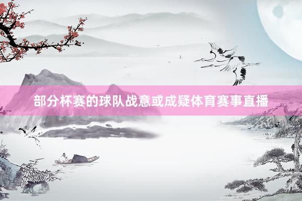 部分杯赛的球队战意或成疑体育赛事直播