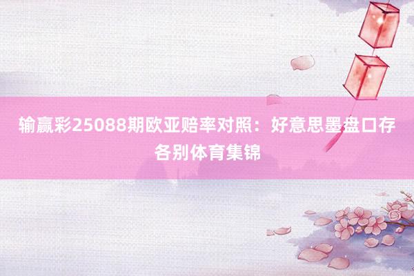 输赢彩25088期欧亚赔率对照:好意思墨盘口存各别体育集锦