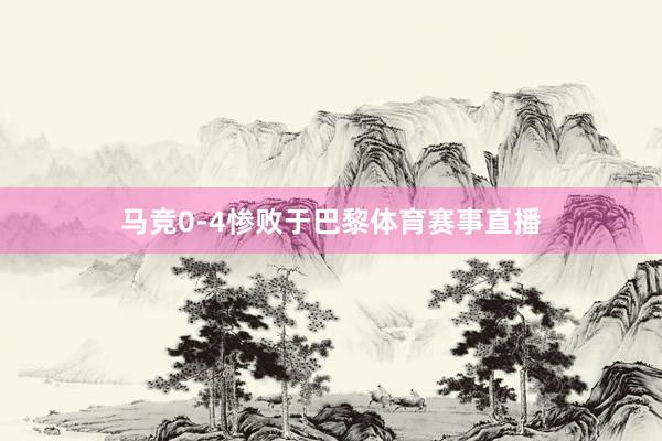 马竞0-4惨败于巴黎体育赛事直播