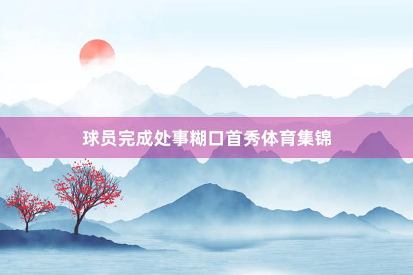 球员完成处事糊口首秀体育集锦