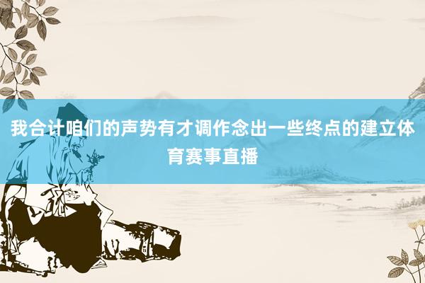 我合计咱们的声势有才调作念出一些终点的建立体育赛事直播