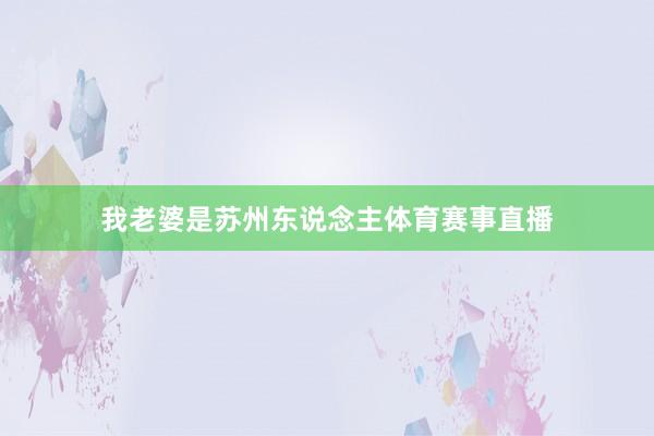 我老婆是苏州东说念主体育赛事直播