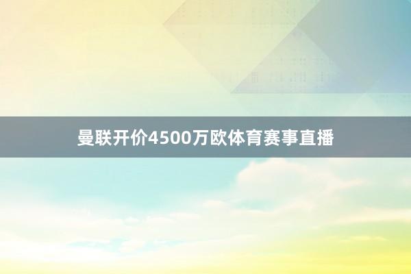 曼联开价4500万欧体育赛事直播