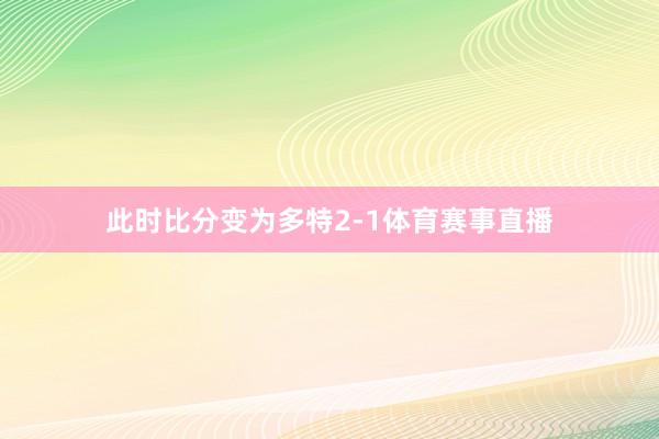 此时比分变为多特2-1体育赛事直播