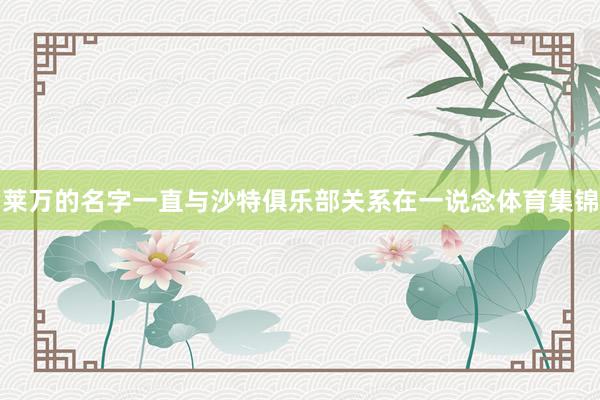 莱万的名字一直与沙特俱乐部关系在一说念体育集锦