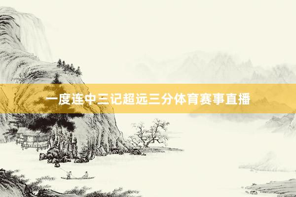 一度连中三记超远三分体育赛事直播