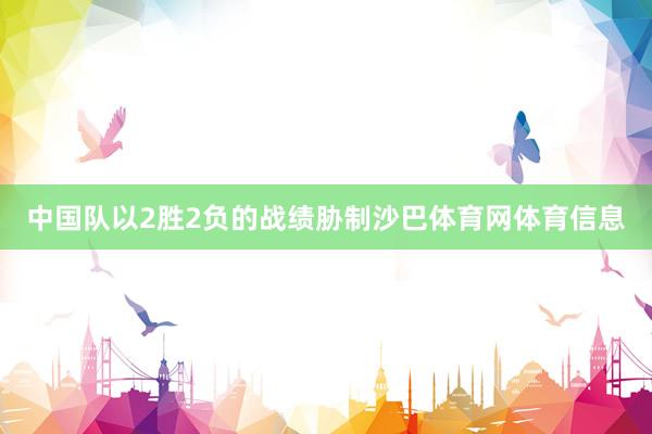中国队以2胜2负的战绩胁制沙巴体育网体育信息