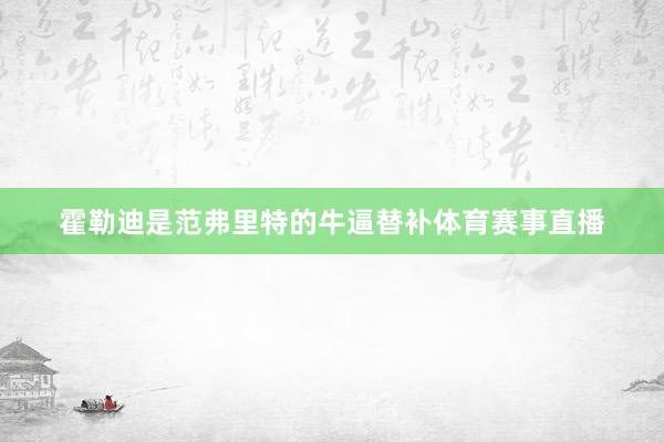 霍勒迪是范弗里特的牛逼替补体育赛事直播