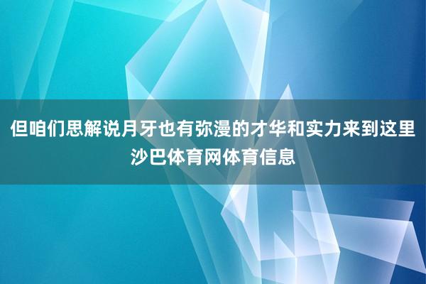 但咱们思解说月牙也有弥漫的才华和实力来到这里沙巴体育网体育信息
