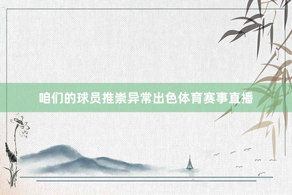 咱们的球员推崇异常出色体育赛事直播