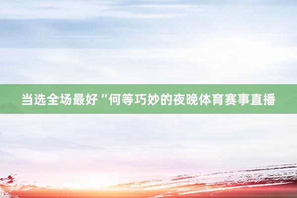 当选全场最好“何等巧妙的夜晚体育赛事直播