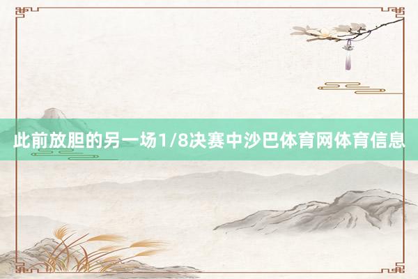 此前放胆的另一场1/8决赛中沙巴体育网体育信息