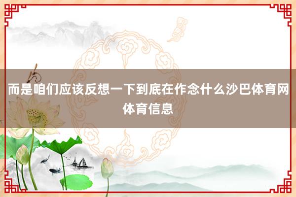 而是咱们应该反想一下到底在作念什么沙巴体育网体育信息