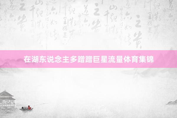 在湖东说念主多蹭蹭巨星流量体育集锦
