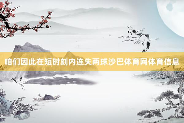 咱们因此在短时刻内连失两球沙巴体育网体育信息
