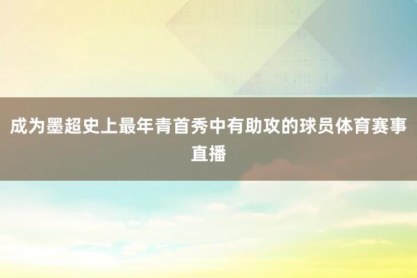 成为墨超史上最年青首秀中有助攻的球员体育赛事直播