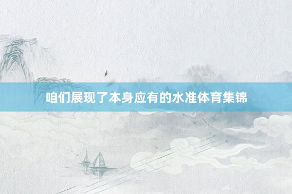 咱们展现了本身应有的水准体育集锦