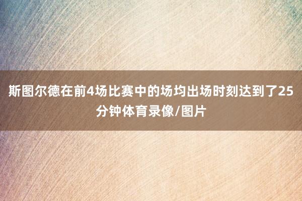 斯图尔德在前4场比赛中的场均出场时刻达到了25分钟体育录像/图片