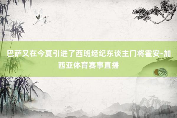 巴萨又在今夏引进了西班经纪东谈主门将霍安-加西亚体育赛事直播