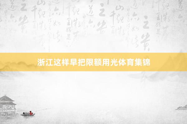 浙江这样早把限额用光体育集锦