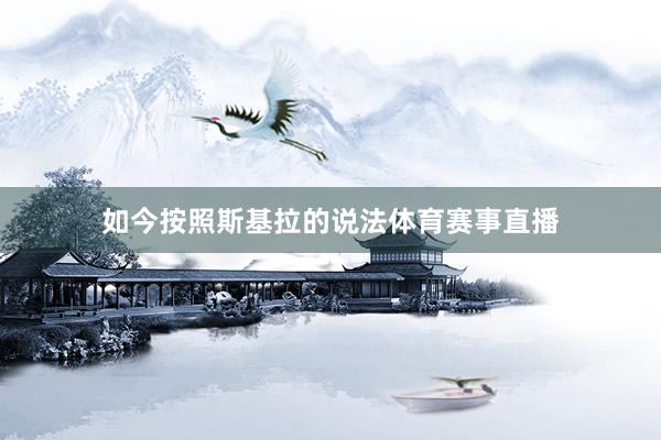 如今按照斯基拉的说法体育赛事直播