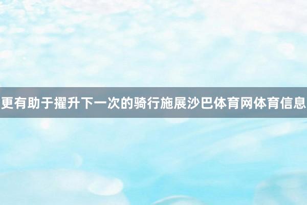 更有助于擢升下一次的骑行施展沙巴体育网体育信息