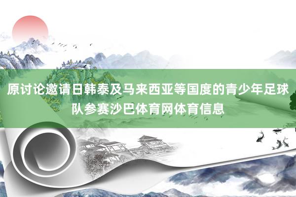 原讨论邀请日韩泰及马来西亚等国度的青少年足球队参赛沙巴体育网体育信息