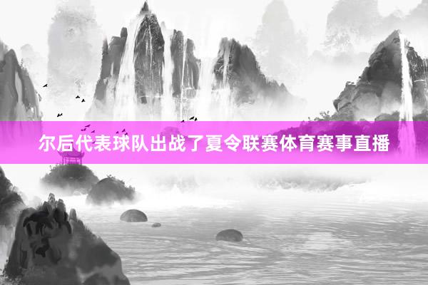 尔后代表球队出战了夏令联赛体育赛事直播