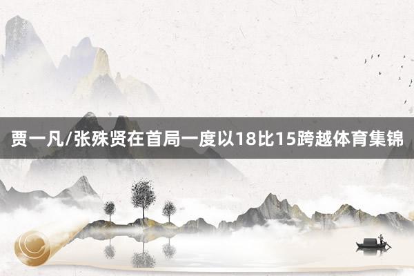 贾一凡/张殊贤在首局一度以18比15跨越体育集锦