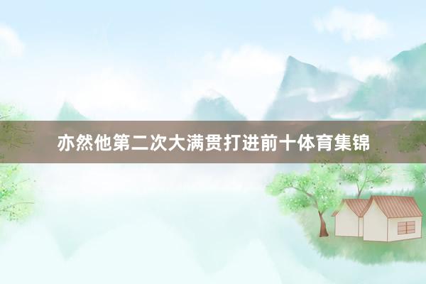 亦然他第二次大满贯打进前十体育集锦
