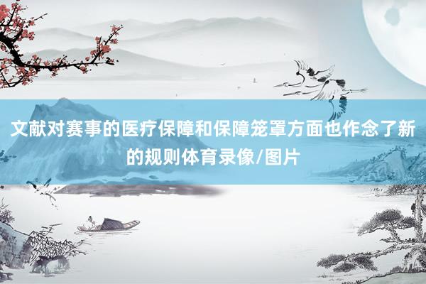 文献对赛事的医疗保障和保障笼罩方面也作念了新的规则体育录像/图片