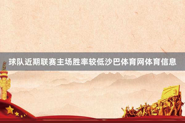 球队近期联赛主场胜率较低沙巴体育网体育信息