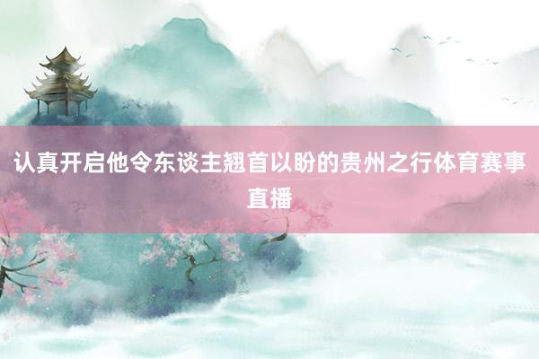 认真开启他令东谈主翘首以盼的贵州之行体育赛事直播