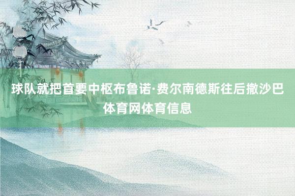 球队就把首要中枢布鲁诺·费尔南德斯往后撤沙巴体育网体育信息