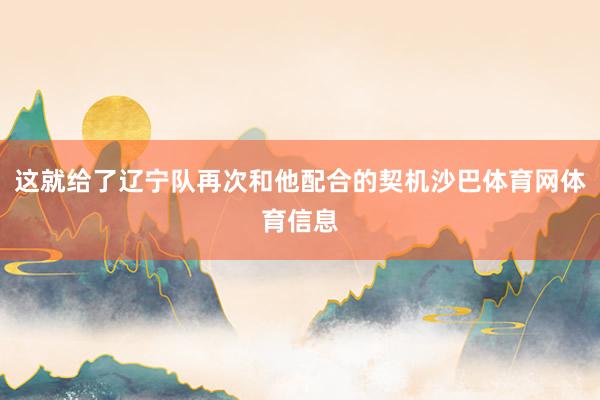 这就给了辽宁队再次和他配合的契机沙巴体育网体育信息