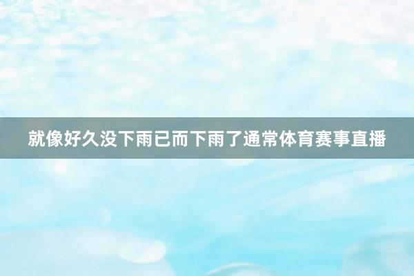 就像好久没下雨已而下雨了通常体育赛事直播