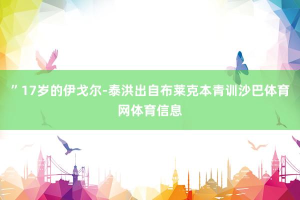 ”17岁的伊戈尔-泰洪出自布莱克本青训沙巴体育网体育信息